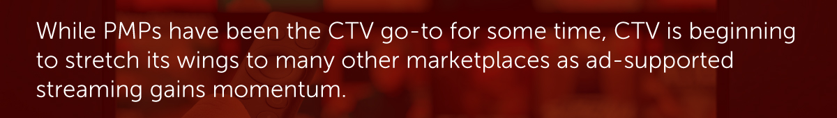 While PMPs have been the CTV go-to for some time, CTV is beginning to stretch its wings to many other marketplaces as ad-supported streaming gains momentum