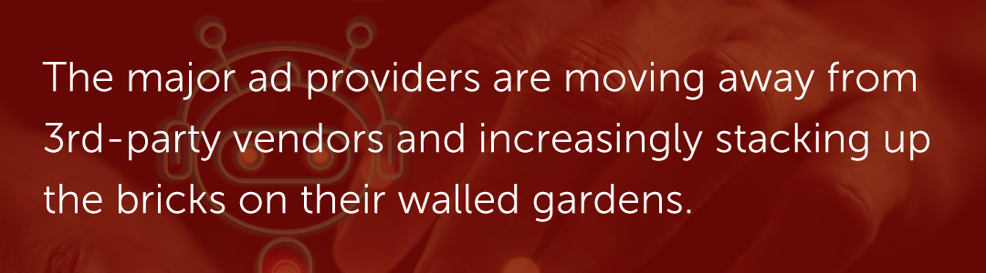 The major ad providers are moving away from 3rd-party vendors and increasingly stacking up the bricks on their walled gardens