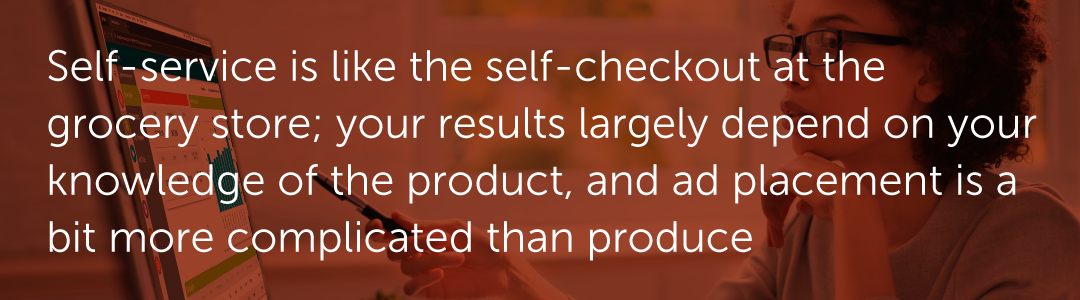 Self-service is like the self-checkout at the grocery store; your results largely depend on your knowledge of the product, and ad placement is a bit more complicated than produce.