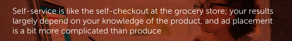 Self-service is like the self-checkout at the grocery store; your results largely depend on your knowledge of the product, and ad placement is a bit more complicated than produce.