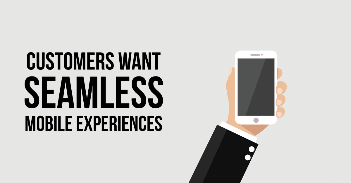 Customers Want Seamless Mobile Experiences 