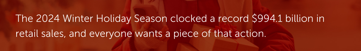 The 2024 Winter Holiday Season clocked a record $994.1 billion in retail sales, and everyone wants a piece of that action.