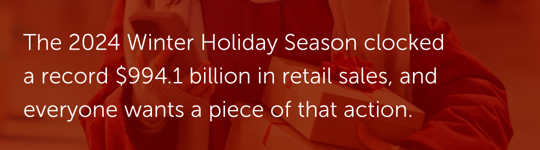 The 2024 Winter Holiday Season clocked a record $994.1 billion in retail sales, and everyone wants a piece of that action.