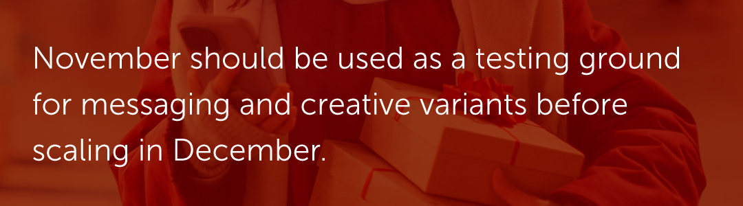 November should be used as a testing ground for messaging and creative variants before scaling in December.