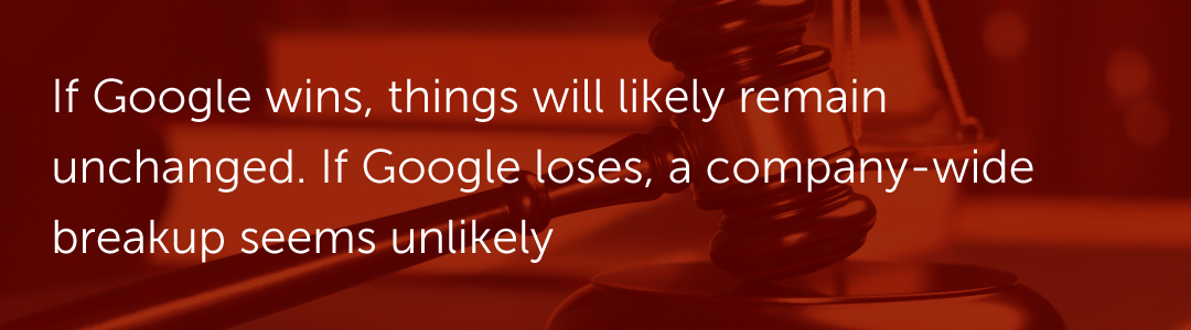 If Google wins, things will likely remain unchanged. If Google loses, a company-wide breakup seems unlikely