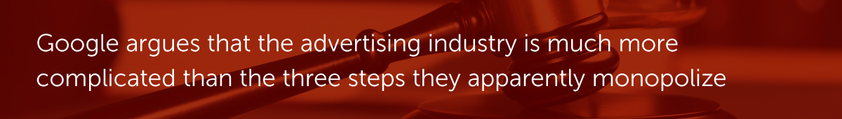 Google argues that the advertising industry is much more complicated than the three steps they apparently monopolize