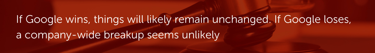 If Google wins, things will likely remain unchanged. If Google loses, a company-wide breakup seems unlikely