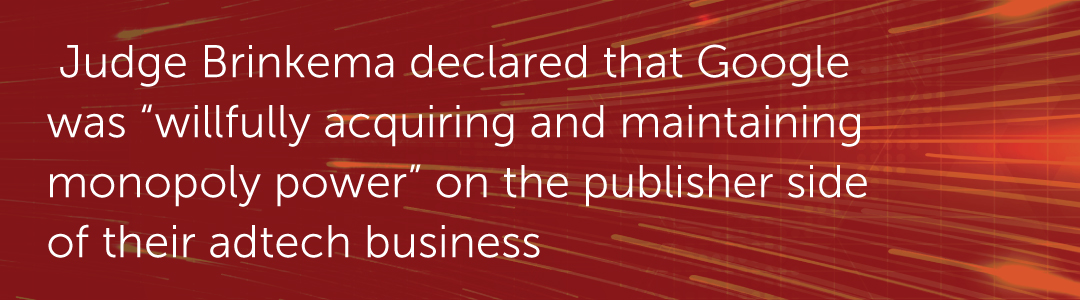Judge Brinkema declared that Google was “willfully acquiring and maintaining monopoly power” on the publisher side of their adtech business