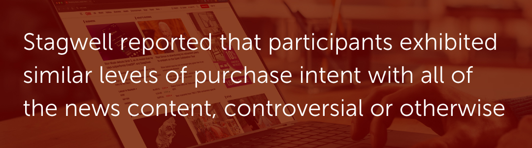 Stagwell reported that participants exhibited similar levels of purchase intent with all of the news content, controversial or otherwise.