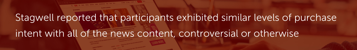 Stagwell reported that participants exhibited similar levels of purchase intent with all of the news content, controversial or otherwise.