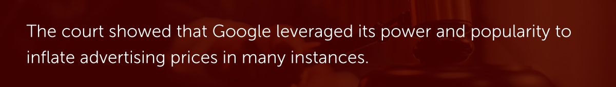 The court showed that Google leveraged its power and popularity to inflate advertising prices in many instances.