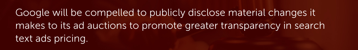 Google will be compelled to publicly disclose material changes it makes to its ad auctions to promote greater transparency in search text ads pricing.