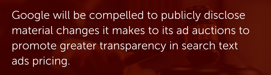 Google will be compelled to publicly disclose material changes it makes to its ad auctions to promote greater transparency in search text ads pricing.