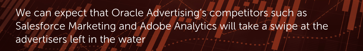 We can expect that Oracle Advertising’s competitors such as Salesforce Marketing and Adobe Analytics will take a swipe at the advertisers left in the water