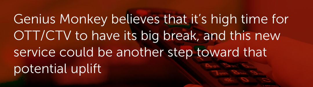 Genius Monkey believes that it’s high time for OTT/CTV to have its big break, and this new service could be another step toward that potential uplift.