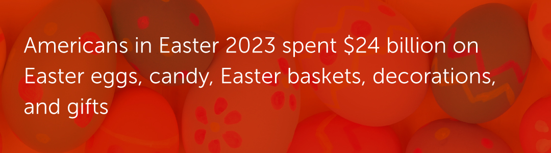 Americans in Easter 2023 spent $24 billion on Easter eggs, candy, Easter baskets, decorations, and gifts