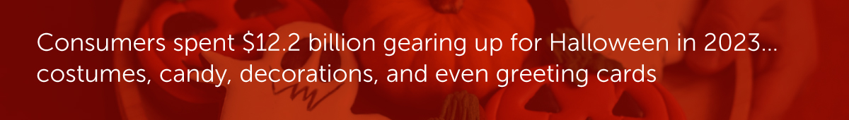 Consumers spent $12.2 billion gearing up for Halloween in 2023…costumes, candy, decorations, and even greeting cards