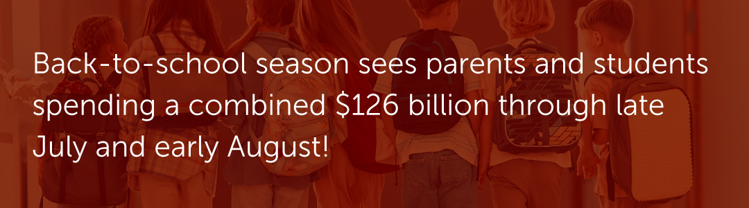 Back-to-school season sees parents and students spending a combined $126 billion through late July and early August!