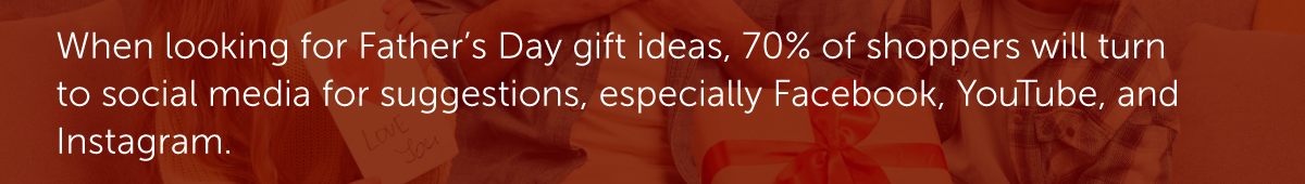 When looking for Father’s Day gift ideas, 70% of shoppers will turn to social media for suggestions, especially Facebook, YouTube, and Instagram.