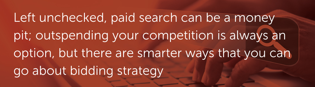 Left unchecked, paid search can be a money pit; outspending your competition is always an option, but there are smarter ways that you can go about bidding strategy.