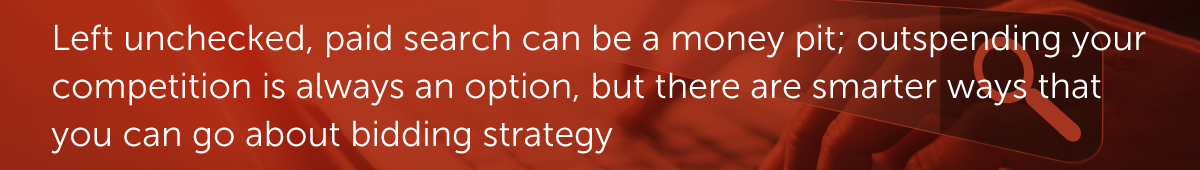 Left unchecked, paid search can be a money pit; outspending your competition is always an option, but there are smarter ways that you can go about bidding strategy.