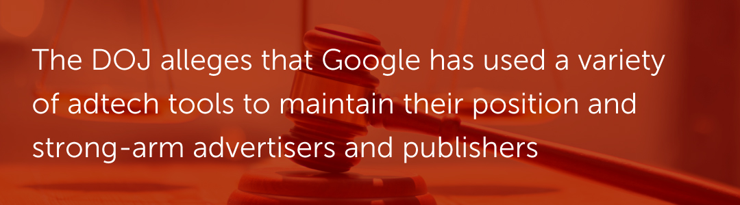 the DOJ alleges that Google has used a variety of adtech tools to maintain their position and strong-arm advertisers and publishers
