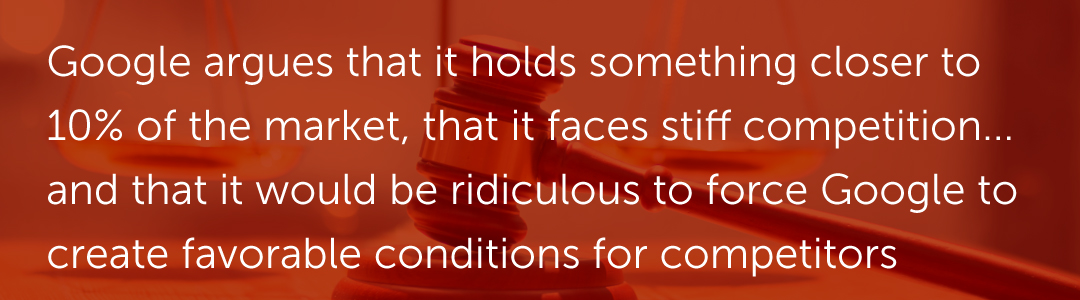Google argues that it holds something closer to 10% of the market, that it faces stiff competition on all fronts