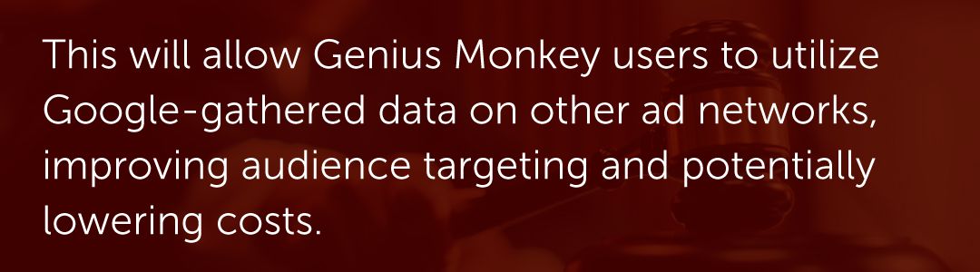 This will allow Genius Monkey users to utilize Google-gathered data on other ad networks, improving audience targeting and potentially lowering costs.