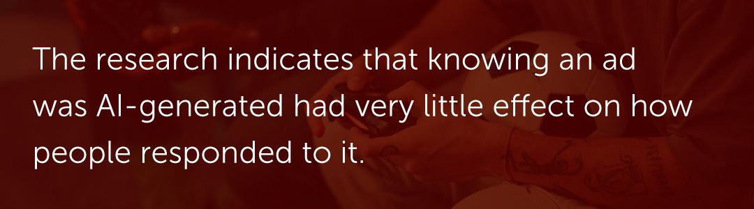 The research indicates that knowing an ad was AI-generated had very little effect on how people responded to it.
