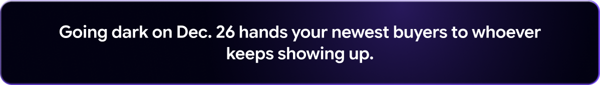 Going dark on Dec. 26 hands your newest buyers to whoever keeps showing up.