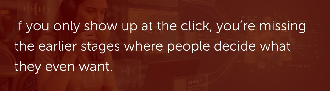 If you only show up at the click, you're missing the earlier stages where people decide what they even want.