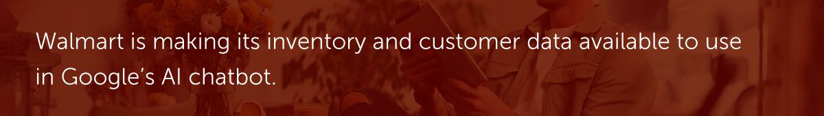 Walmart is making its inventory and customer data available to use in Google’s AI chatbot.