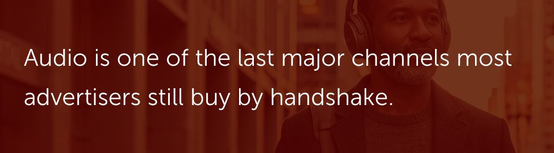 Audio is one of the last major channels most advertisers still buy by handshake.