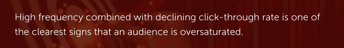 High frequency combined with declining click-through rate is one of the clearest signs that an audience is oversaturated.
