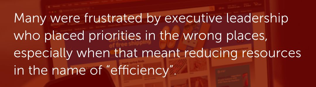 Many were frustrated by executive leadership who placed priorities in the wrong places, especially when that meant reducing resources in the name of “efficiency”.