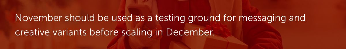 November should be used as a testing ground for messaging and creative variants before scaling in December.