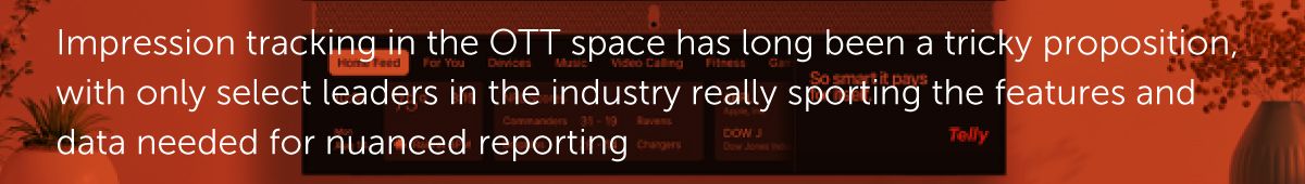 Impression tracking in the OTT space has long been a tricky proposition, with only select leaders in the industry really sporting the features and data needed for nuanced reporting.