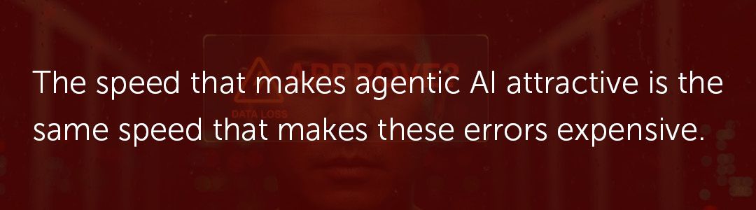 The speed that makes agentic AI attractive is the same speed that makes these errors expensive.
