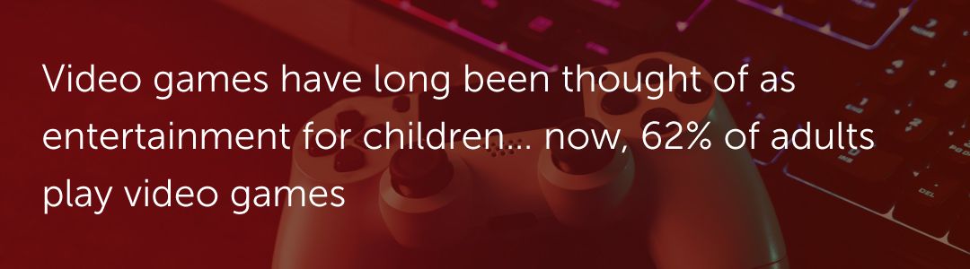 Video games have long been thought of as entertainment for children… now, 62% of adults play video games