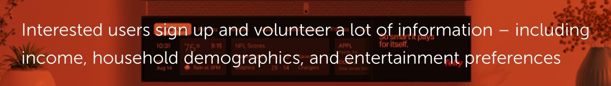 Interested users sign up and volunteer a lot of information – including income, household demographics, and entertainment preferences.