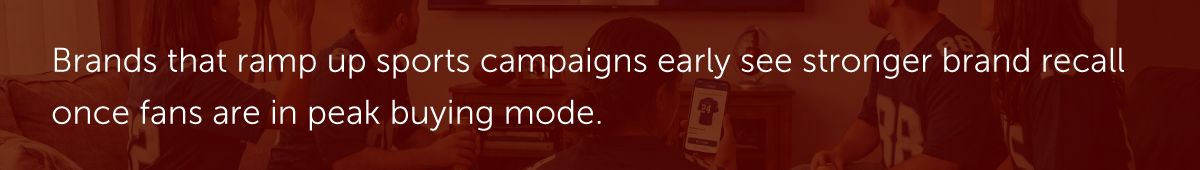 Brands that ramp up sports campaigns early see stronger brand recall once fans are in peak buying mode.