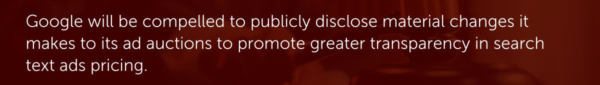 Google will be compelled to publicly disclose material changes it makes to its ad auctions to promote greater transparency in search text ads pricing.