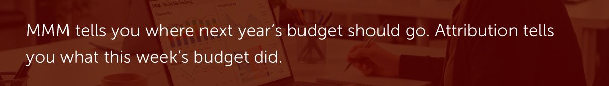 MMM tells you where next year's budget should go. Attribution tells you what this week's budget did.
