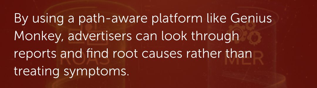 By using a path-aware platform like Genius Monkey, advertisers can look through reports and find root causes rather than treating symptoms.