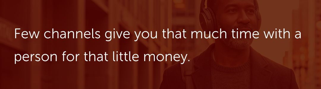 Few channels give you that much time with a person for that little money.